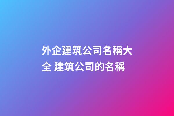 外企建筑公司名稱大全 建筑公司的名稱-第1張-公司起名-玄機派